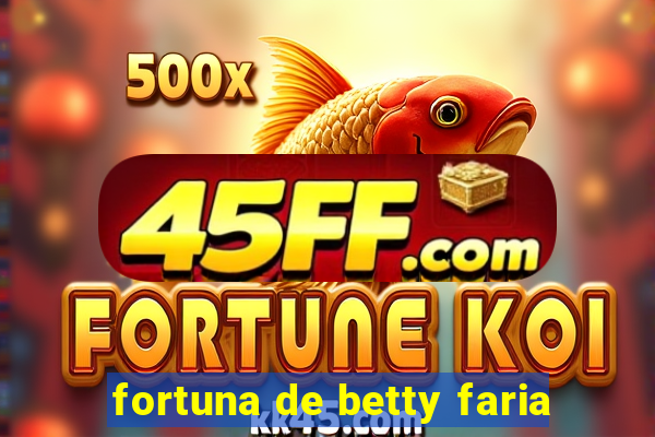 fortuna de betty faria